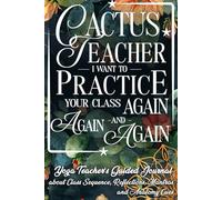 Cactus Teacher, I Want to Practice Your Class Again and Again, And Again:: A Yoga Teacher's Guided Journal about Class Sequence, Reflections, Mantras ... & Students. Pilates Teacher Journal Handbook.