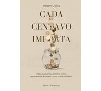 Cada centavo importa: Desconstruindo a forma como pensamos e lidamos como nosso dinheiro. ("Finanças Descomplicadas - Seu Guia para a Liberdade Financeira")