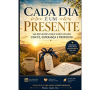 Cada Dia é um Presente: 365 reflexões para viver um ano com fé, esperança e propósito