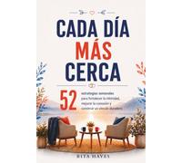 Cada día más cerca: Habilidades de comunicación para parejas: 52 estrategias semanales para fortalecer la intimidad, mejorar la conexión y construir un vínculo duradero