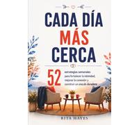 Cada día más cerca: Habilidades de comunicación para parejas: 52 estrategias semanales para fortalecer la intimidad, mejorar la conexión y construir un vínculo duradero