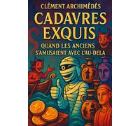 Cadavres Exquis : Quand les Anciens S’amusaient Avec l’Au-Delà: Rituels, malédictions, enfers et bizarreries funéraires du monde antique