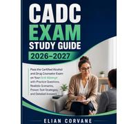 CADC Exam Study Guide 2026-2027: Pass the Certified Alcohol and Drug Counselor Exam on Your First Attempt with Practice Questions, Realistic Scenarios, Proven Test Strategies, and Detailed Answers