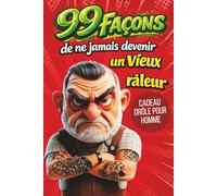Cadeau pour homme - 99 façons de ne jamais devenir un vieux râleur: Livre drôle avec humour - idées piquantes, vérités amusantes et cadeau original pour homme