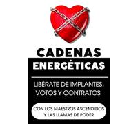 Cadenas energéticas: Libérate de implantes, votos y contratos con los Maestros Ascendidos y las Llamas de poder
