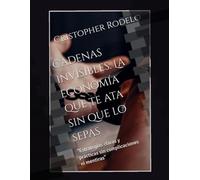 Cadenas invisibles: La economía que te ata sin que lo sepas: "Estrategias claras y prácticas sin complicaciones ni mentiras"