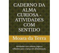 CADERNO DA ALMA CURIOSA - ATIVIDADES COM SENTIDO: Atividades com valores, jogos e reflexões para criança em alfabetização.