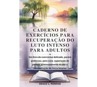 CADERNO DE EXERCÍCIOS PARA RECUPERAÇÃO DO LUTO INTENSO PARA ADULTOS: livro de exercícios, porém poderoso, superação de perdas, processamento da dor e reconstrução da força interior