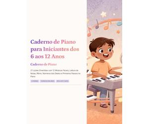 Caderno de Piano para Iniciantes dos 6 aos 12 Anos: 21 Lições Divertidas com 12 Músicas Fáceis, Leitura de Notas, Ritmo, Números dos Dedos e Primeiros Passos no Piano