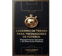CADERNO DE TREINO PARA TREINADORES DE FUTEBOL: PLANEJAMENTO SEMANAL + 32 EXERCÍCIOS PRÁTICOS