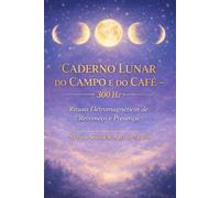 CADERNO LUNAR DO CAMPO E DO CAFÉ: Rituais Eletromagnéticos de Recomeço e Presença