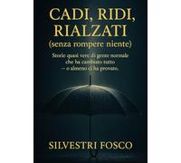 Cadi, ridi, rialzati (senza rompere niente): Storie quasi vere di gente normale che ha cambiato tutto - o almeno ci ha provato.