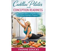 CADILLAC PILATES & CONCEPTION READINESS: The Complete Fitness and Nutrition Guide for Women Preparing for Pregnancy