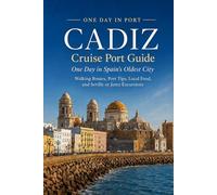 Cadiz: Cruise Port Guide: One Day in Spain's Oldest City Walking Routes, Port Tips, Local Food, and Seville or Jerez Excursions (One Day in Port: ... Who Want More Than a Shore Excursion)