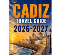CÁDIZ TRAVEL GUIDE 2026-2027: Historic Streets, Atlantic Shores, Local Cuisine, Cultural Treasures & Smart Trip Planning