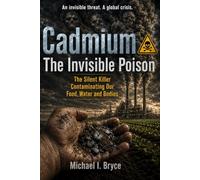 Cadmium: The Invisible Poison: How a Little-Known Metal Is Quietly Destroying Our Health and the Corporate Cover-Up That Keeps It Hidden