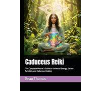 Caduceus Reiki: The Complete Master’s Guide to Universal Energy, Sacred Symbols, and Caduceus Healing