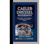 CAELEB DRESSEL BIOGRAPHY: Built for Speed - Records, Resilience, and the Making of an Olympic Champion