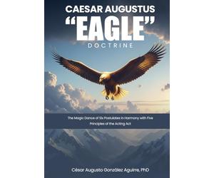 CAESAR AUGUSTUS “EAGLE” DOCTRINE: The Magic Dance of Six Postulates in Harmony with Five Principles of the Acting Act