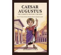 CAESAR AUGUSTUS: The Complete History for Kids: How a Young Visionary Became Rome’s Greatest Leader (Collections of Historical Books about Great People in Europe)