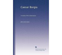 Caesar Borgia. A study of the Renaissance