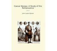 Caesar Borgia: A Study of the Renaissance (Classic Books)