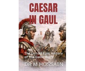 CAESAR IN GAUL: The Untold Epic History of the Gallic Wars