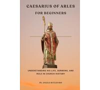 Caesarius of Arles for Beginners: Understanding His Life, Sermons, and Role in Church History (THE FORGOTTEN FATHERS)