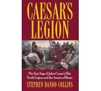 Caesar's Legion: The Epic Saga of Julius Caesar's Elite Tenth Legion and the Armies of Rome