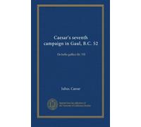 Caesar's seventh campaign in Gaul, B.C. 52: De bello gallico lib. VII