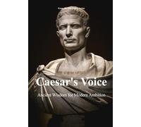 Caesar's Voice: Ancient Wisdom for Modern Ambition (The 100 Quotes Series)