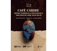 Café Caribe: Historia y economía de la caficultura en la Gran Cuenca del Caribe, siglos XVIII-XXI