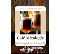 Café Mixologie: Créations Audacieuses & Sensorielles: Livre recettes cocktails caféinés, café, latte (Seyla Sip - Culture des Boissons Modernes)