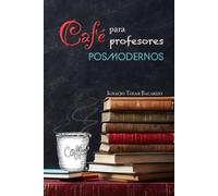 Café para profesores posmodernos: Conversaciones entre profesores sobre la vocación y el arte de educar