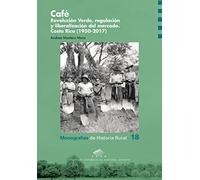 Café. Revolución Verde, regulación y liberalización del mercado.: Costa Rica (1950-2017): 18 (Monografías de Historia Rural)