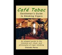 Café Tabac Gentleman's Guide to Smoking Cigars: An elegant guide to the timeless art, ritual, and philosophy of cigar smoking