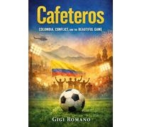 Cafeteros: Colombia, Conflict, and the Beautiful Game (Football Nations: Stories of Glory and Strife)