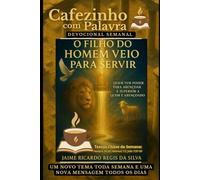 Cafezinho com Palavra - Devocional Semanal - Volume 14: O FILHO DO HOMEM VEIO PARA SERVIR, QUEM TEM PODER PARA ABENÇOAR É SUPERIOR A QUEM É ABENÇOADO, RIOS DE ÁGUA VIVA FLUEM DE JESUS!