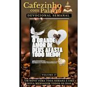 Cafezinho com Palavra - Devocional Semanal - Volume 17: O GRANDE AMOR DE DEUS AFASTA TODO MEDO!
