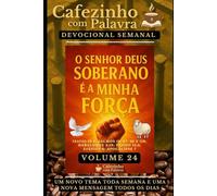 Cafezinho com Palavra - Devocional Semanal - Volume 24: O SENHOR DEUS SOBERANO É A MINHA FORÇA