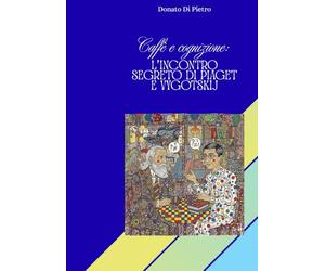 Caffè e cognizione: l'Incontro segreto di Piaget e Vygotskij.: Romanzo breve ... ma simpatico (ROMANZI PSICOPEDAGOGICI)