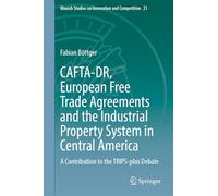 CAFTA-DR, European Free Trade Agreements and the Industrial Property System in Central America: A Contribution to the TRIPS-plus Debate: 21 (Munich Studies on Innovation and Competition)