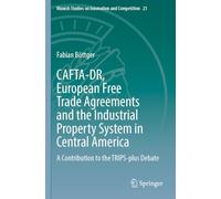 CAFTA-DR, European Free Trade Agreements and the Industrial Property System in Central America: A Contribution to the TRIPS-plus Debate: 21 (Munich Studies on Innovation and Competition, 21)