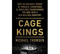 Cage Kings: How an Unlikely Group of Moguls, Champions and Hustlers Transformed the UFC into a $10 Billion Industry