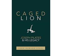 Caged Lion: Joseph Pilates and His Legacy