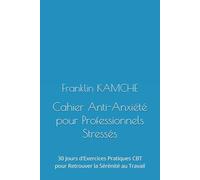 Cahier Anti-Anxiété pour Professionnels Stressés: 30 Jours d'Exercices Pratiques CBT pour Retrouver la Sérénité au Travail