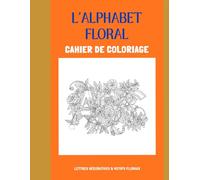 Cahier coloriage de l’alphabet illustré pour enfant et adolescent: Apprendre les lettres, développer la créativité et s’amuser avec de magnifiques illustrations de fleurs à colorier