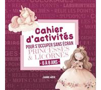 Cahier d’activités pour s’occuper sans écran : Princesses et Licornes: Jeux éducatifs et créatifs - Coloriages, labyrinthes, sudoku et autres activités ludiques pour enfants de 6 à 8 ans