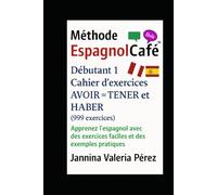Cahier d’exercices AVOIR = TENER et HABER - Débutant 1 (999 exercices): Apprenez l’espagnol avec des exercices faciles et des exemples pratiques (La Méthode EspagnolCafé)