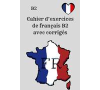Cahier d’exercices de français B2 - avec corrigés: Pratiquez votre français niveau B2 100 % exercices, sans théorie ni vocabulaire, pour progresser efficacement !